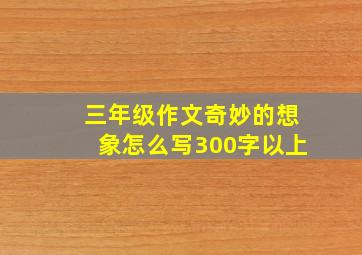 三年级作文奇妙的想象怎么写300字以上