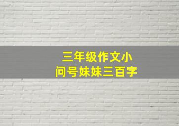 三年级作文小问号妹妹三百字