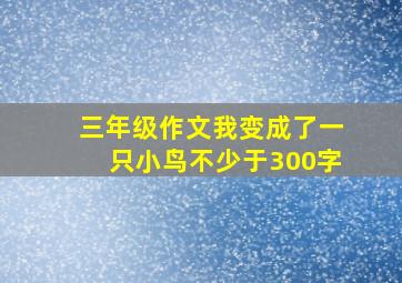 三年级作文我变成了一只小鸟不少于300字