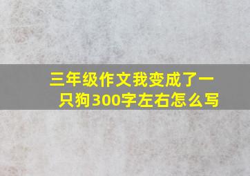 三年级作文我变成了一只狗300字左右怎么写