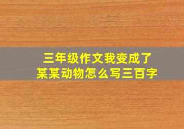 三年级作文我变成了某某动物怎么写三百字