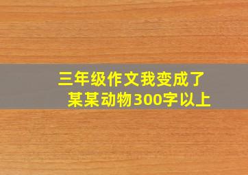 三年级作文我变成了某某动物300字以上