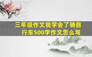 三年级作文我学会了骑自行车500字作文怎么写