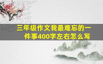 三年级作文我最难忘的一件事400字左右怎么写