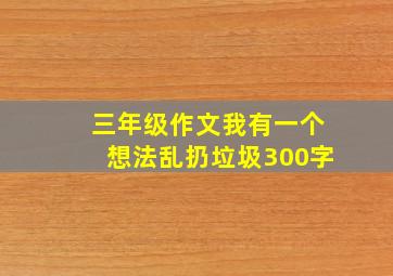 三年级作文我有一个想法乱扔垃圾300字