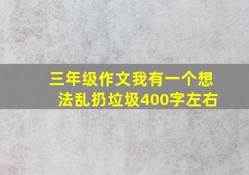 三年级作文我有一个想法乱扔垃圾400字左右