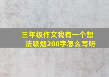 三年级作文我有一个想法吸烟200字怎么写呀