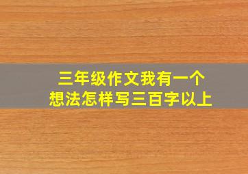 三年级作文我有一个想法怎样写三百字以上