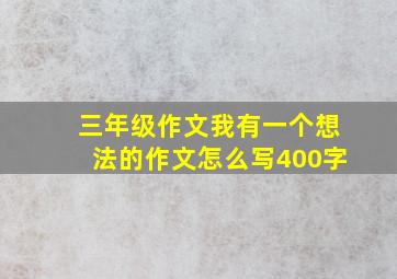 三年级作文我有一个想法的作文怎么写400字