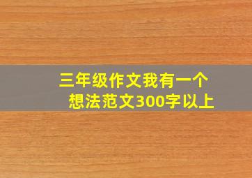 三年级作文我有一个想法范文300字以上