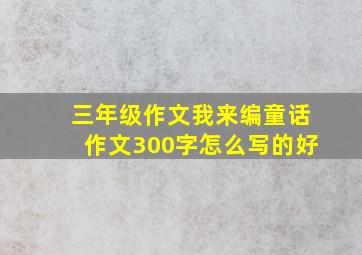 三年级作文我来编童话作文300字怎么写的好