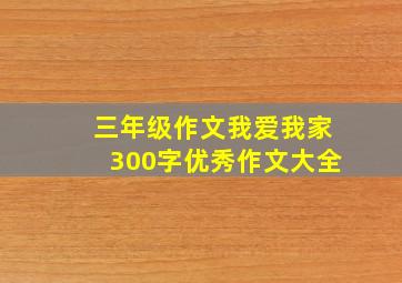 三年级作文我爱我家300字优秀作文大全