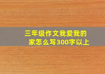 三年级作文我爱我的家怎么写300字以上