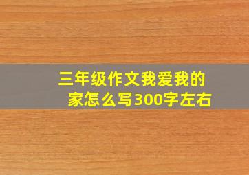 三年级作文我爱我的家怎么写300字左右