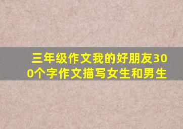 三年级作文我的好朋友300个字作文描写女生和男生