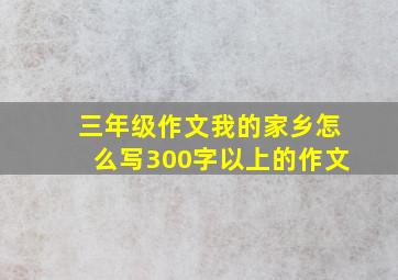 三年级作文我的家乡怎么写300字以上的作文