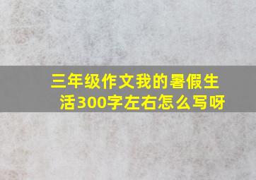 三年级作文我的暑假生活300字左右怎么写呀