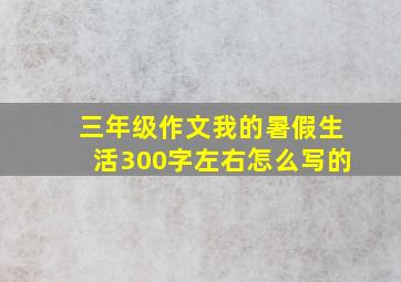 三年级作文我的暑假生活300字左右怎么写的