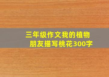 三年级作文我的植物朋友描写桃花300字