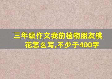 三年级作文我的植物朋友桃花怎么写,不少于400字