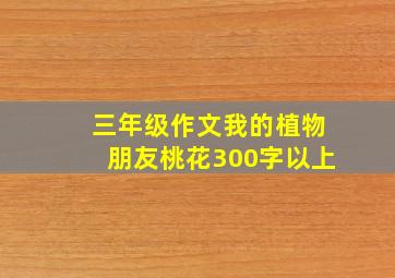 三年级作文我的植物朋友桃花300字以上