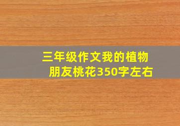 三年级作文我的植物朋友桃花350字左右