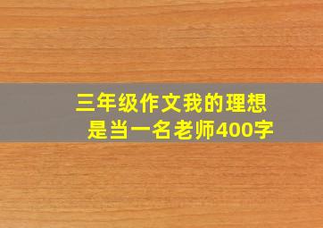 三年级作文我的理想是当一名老师400字