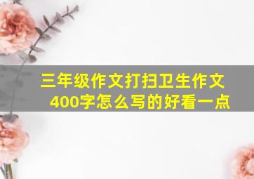 三年级作文打扫卫生作文400字怎么写的好看一点