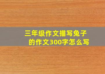 三年级作文描写兔子的作文300字怎么写