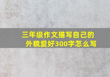 三年级作文描写自己的外貌爱好300字怎么写