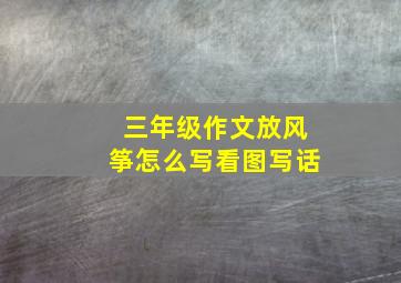 三年级作文放风筝怎么写看图写话