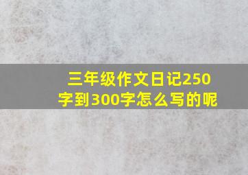 三年级作文日记250字到300字怎么写的呢