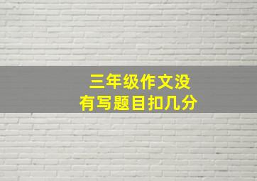 三年级作文没有写题目扣几分