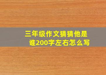 三年级作文猜猜他是谁200字左右怎么写