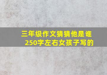 三年级作文猜猜他是谁250字左右女孩子写的