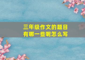 三年级作文的题目有哪一些呢怎么写