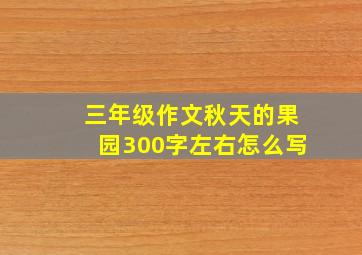 三年级作文秋天的果园300字左右怎么写