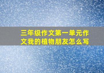 三年级作文第一单元作文我的植物朋友怎么写