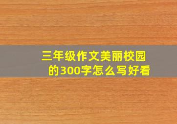 三年级作文美丽校园的300字怎么写好看