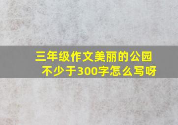 三年级作文美丽的公园不少于300字怎么写呀