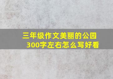 三年级作文美丽的公园300字左右怎么写好看