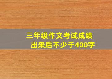 三年级作文考试成绩出来后不少于400字