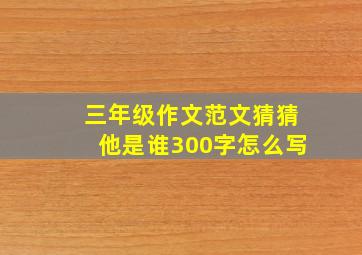 三年级作文范文猜猜他是谁300字怎么写