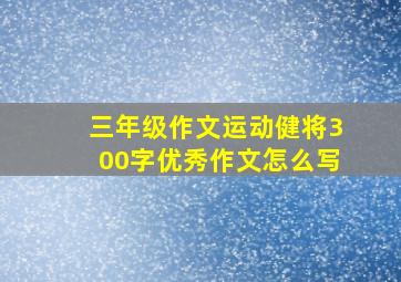 三年级作文运动健将300字优秀作文怎么写