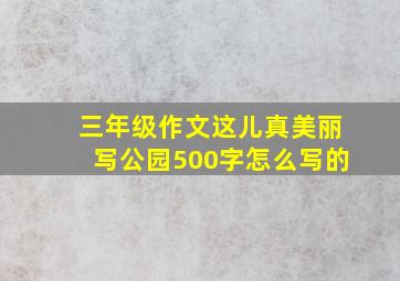 三年级作文这儿真美丽写公园500字怎么写的