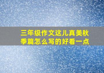 三年级作文这儿真美秋季篇怎么写的好看一点