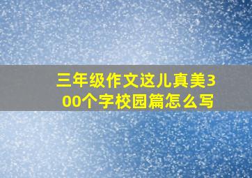 三年级作文这儿真美300个字校园篇怎么写