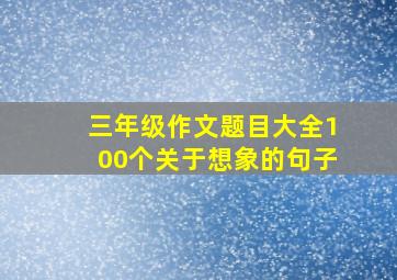 三年级作文题目大全100个关于想象的句子