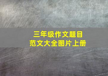 三年级作文题目范文大全图片上册