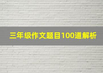 三年级作文题目100道解析